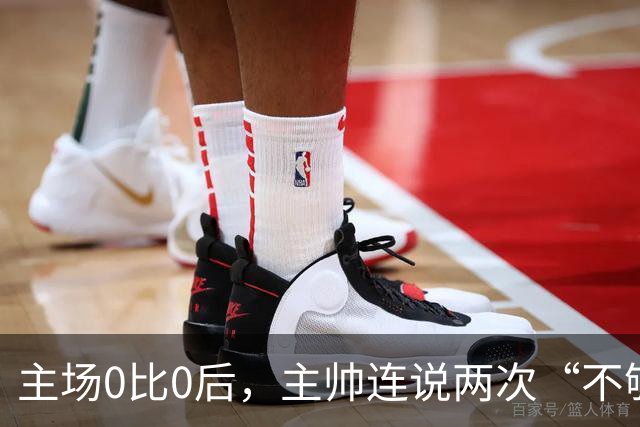 主场0比0后，主帅连说两次“不够”：60小时打两场