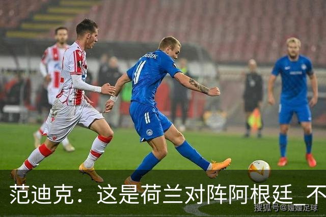 范迪克：这是荷兰对阵阿根廷 不是荷兰对梅西