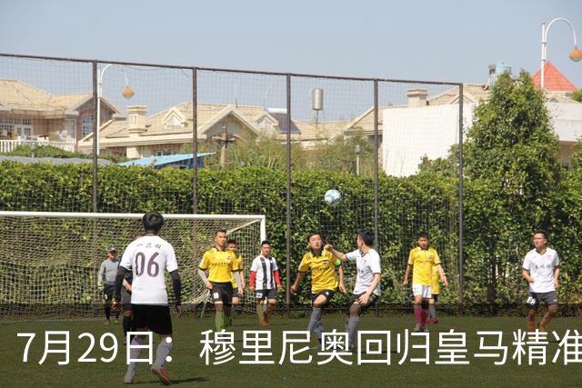 7月29日：穆里尼奥回归皇马精准补血！西甲三足鼎立格局要碎？